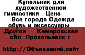 Купальник для художественной гимнастики › Цена ­ 16 000 - Все города Одежда, обувь и аксессуары » Другое   . Кемеровская обл.,Прокопьевск г.